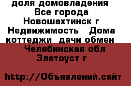 1/4 доля домовладения - Все города, Новошахтинск г. Недвижимость » Дома, коттеджи, дачи обмен   . Челябинская обл.,Златоуст г.